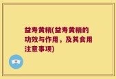 益寿黄精(益寿黄精的功效与作用，及其食用注意事项)