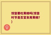 惊蛰要吃黄精吗(惊蛰时节是否宜食用黄精？)
