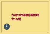 大鸡公炖黄精(黄精炖大公鸡)