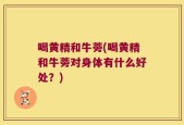 喝黄精和牛蒡(喝黄精和牛蒡对身体有什么好处？)