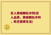 巨人黄精颗粒冲剂(巨人品质，黄精颗粒冲剂，助您健康生活)