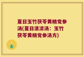 夏日玉竹茯苓黄精党参汤(夏日清凉汤：玉竹茯苓黄精党参汤方)
