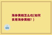 海参黄精怎么吃(如何食用海参黄精？)