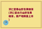 洪仁堂泰山野生黄精茶(洪仁堂太行山野生黄精茶，原产地限量上市)