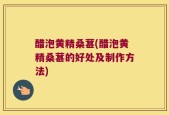 醋泡黄精桑葚(醋泡黄精桑葚的好处及制作方法)