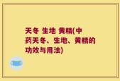 天冬 生地 黄精(中药天冬、生地、黄精的功效与用法)
