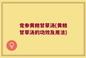党参黄精甘草汤(黄精甘草汤的功效及用法)