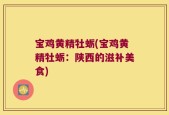 宝鸡黄精牡蛎(宝鸡黄精牡蛎：陕西的滋补美食)