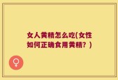女人黄精怎么吃(女性如何正确食用黄精？)