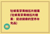 牡蛎麦芽黄精压片糖果(牡蛎麦芽黄精压片糖果：促进健康的营养补充品)