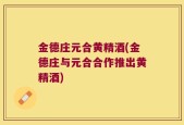 金德庄元合黄精酒(金德庄与元合合作推出黄精酒)
