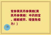 党参黄芪丹参黄精(黄芪丹参黄精：中药四宝，缓解疲劳、增强免疫力！)
