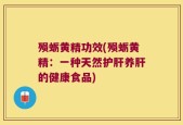 殒蛎黄精功效(殒蛎黄精：一种天然护肝养肝的健康食品)