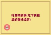 吃黄精故事(吃下黄精后的奇妙经历)