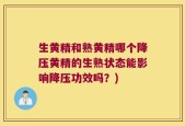生黄精和熟黄精哪个降压黄精的生熟状态能影响降压功效吗？)
