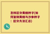 怎样区分黄精种子(如何鉴别黄精与沙参种子：区分方法汇总)