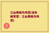 江山黄精乌鸡煲(滋补暖胃菜：江山黄精乌鸡煲)