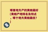哪里地方产的黄精最好(黄精产地排名及特点，哪个地方黄精最优？)