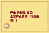 庐山 黄精品 盒装(盒装庐山黄精：珍品来袭！)