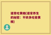 道常吃黄精(道家养生的秘密：不妨多吃些黄精)