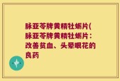 脉亚苓牌黄精牡蛎片(脉亚苓牌黄精牡蛎片：改善贫血、头晕眼花的良药