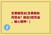 生黄精煲水(生黄精如何煲水？精选5款饮品，暖心提神！)