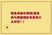 胆息肉能吃黄精(胆息肉与黄精搭配食用有什么好处？)