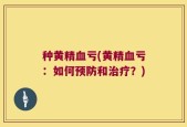 种黄精血亏(黄精血亏：如何预防和治疗？)