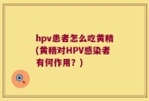 hpv患者怎么吃黄精(黄精对HPV感染者有何作用？)