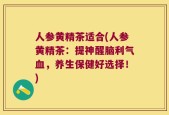人参黄精茶适合(人参黄精茶：提神醒脑利气血，养生保健好选择！)