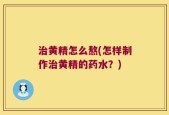 治黄精怎么熬(怎样制作治黄精的药水？)