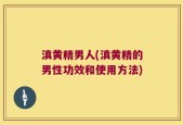 滇黄精男人(滇黄精的男性功效和使用方法)