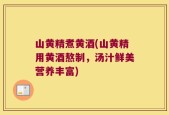 山黄精煮黄酒(山黄精用黄酒熬制，汤汁鲜美营养丰富)