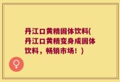 丹江口黄精固体饮料(丹江口黄精变身成固体饮料，畅销市场！)