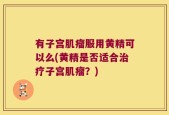有子宫肌瘤服用黄精可以么(黄精是否适合治疗子宫肌瘤？)