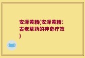 安泽黄精(安泽黄精：古老草药的神奇疗效 )