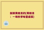 新鲜黄精青的(黄精青：一场秋季味蕾盛宴)