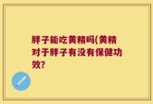胖子能吃黄精吗(黄精对于胖子有没有保健功效？