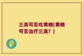 三高可否吃黄精(黄精可否治疗三高？)