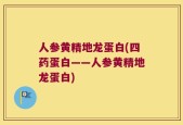 人参黄精地龙蛋白(四药蛋白——人参黄精地龙蛋白)