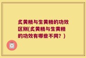 炙黄精与生黄精的功效区别(炙黄精与生黄精的功效有哪些不同？)