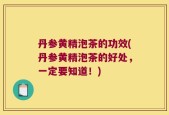 丹参黄精泡茶的功效(丹参黄精泡茶的好处，一定要知道！)