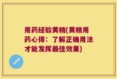 用药经验黄精(黄精用药心得：了解正确用法才能发挥最佳效果)