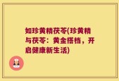 如珍黄精茯苓(珍黄精与茯苓：黄金搭档，开启健康新生活)