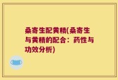 桑寄生配黄精(桑寄生与黄精的配合：药性与功效分析)