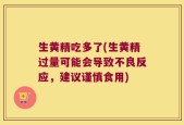 生黄精吃多了(生黄精过量可能会导致不良反应，建议谨慎食用)