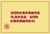 当归枸杞黄芪黄精何首乌(滋补佳品：当归枸杞黄芪黄精何首乌)