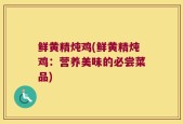 鲜黄精炖鸡(鲜黄精炖鸡：营养美味的必尝菜品)