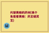 代替黄精的药材(换个角度看黄精：药王硒灵芝)