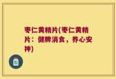枣仁黄精片(枣仁黄精片：健脾消食，养心安神)
